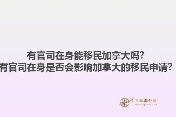 有官司在身能移民加拿大吗？有官司在身是否会影响加拿大的移民申请？1.jpg