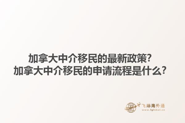 加拿大中介移民的最新政策？加拿大中介移民的申请流程是什么？1.jpg