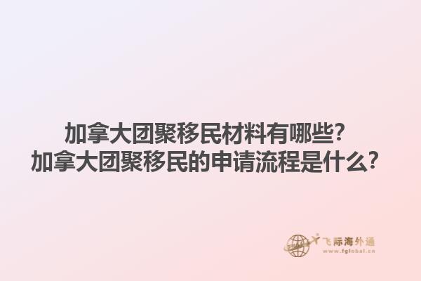 加拿大团聚移民材料有哪些？加拿大团聚移民的申请流程是什么？1.jpg