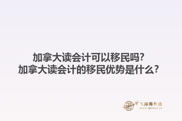 加拿大读会计可以移民吗？加拿大读会计的移民优势是什么？1.jpg