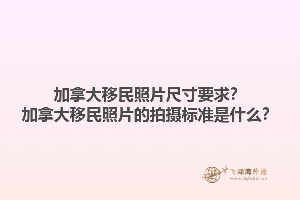 加拿大移民照片尺寸要求？加拿大移民照片的拍摄标准是什么？1.jpg