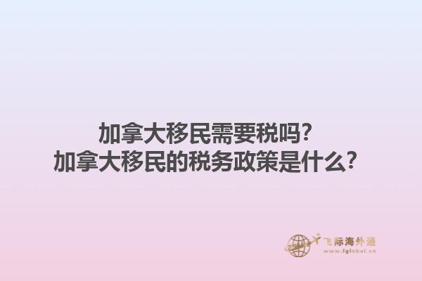 加拿大移民需要税吗？加拿大移民的税务政策是什么？1.jpg