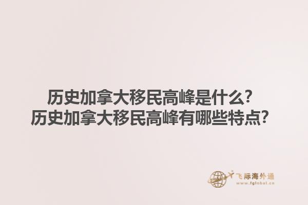 历史加拿大移民高峰是什么？历史加拿大移民高峰有哪些特点？1.jpg