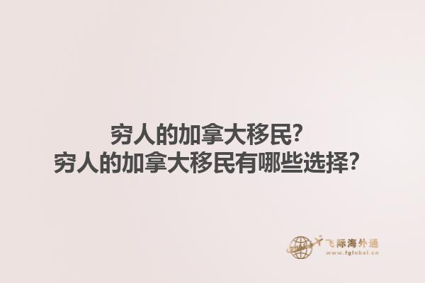 穷人的加拿大移民？穷人的加拿大移民有哪些选择？1.jpg