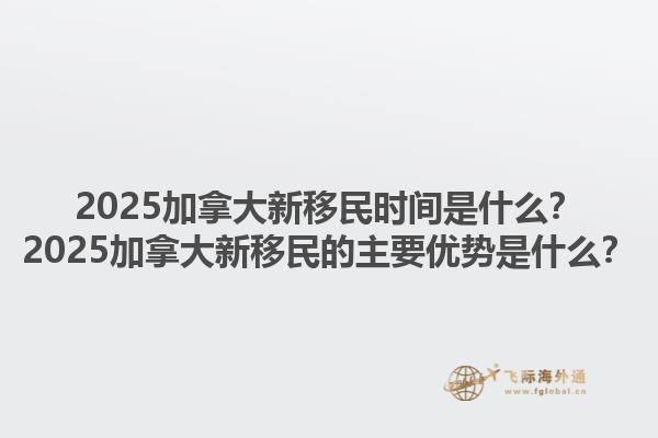 2025加拿大新移民时间是什么？2025加拿大新移民的主要优势是什么？1.jpg