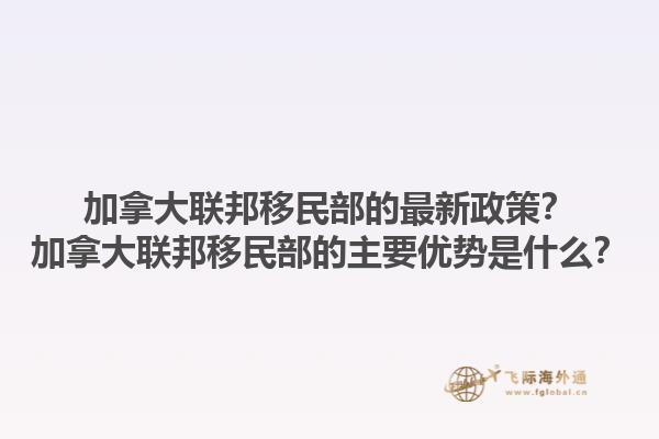 加拿大联邦移民部的最新政策？加拿大联邦移民部的主要优势是什么？1.jpg