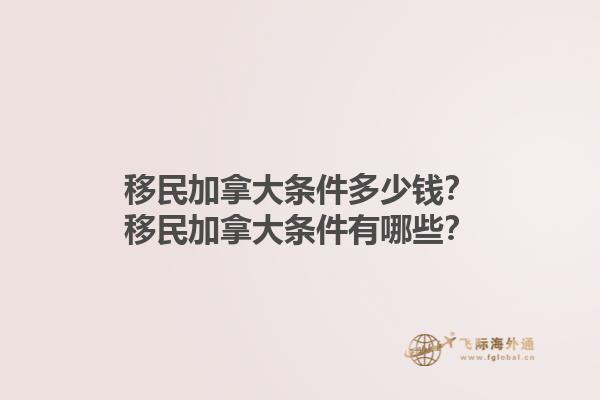 移民加拿大条件多少钱？移民加拿大条件有哪些？1.jpg