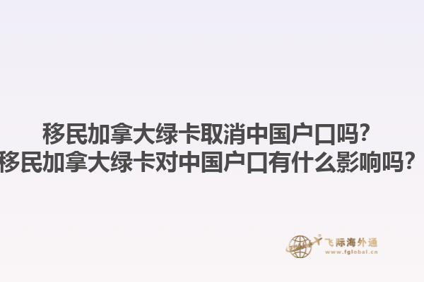 移民加拿大绿卡取消中国户口吗？移民加拿大绿卡对中国户口有什么影响吗？1.jpg
