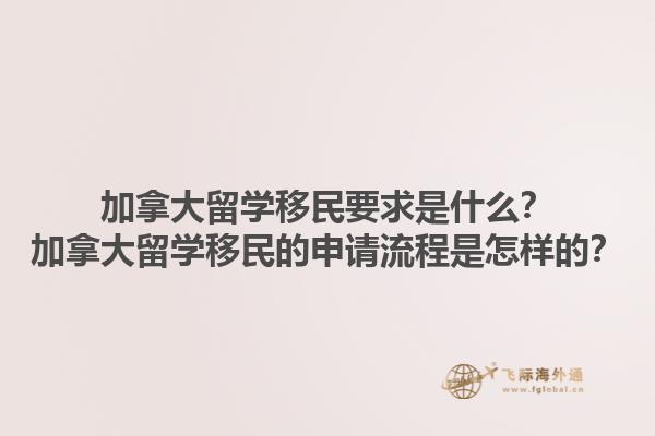 加拿大留学移民要求是什么？加拿大留学移民的申请流程是怎样的？1.jpg