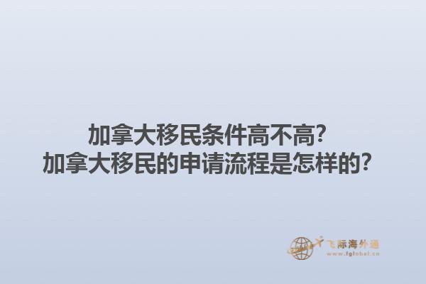 加拿大移民条件高不高？加拿大移民的申请流程是怎样的？1.jpg