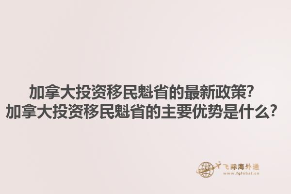 加拿大投资移民魁省的最新政策？加拿大投资移民魁省的主要优势是什么？1.jpg