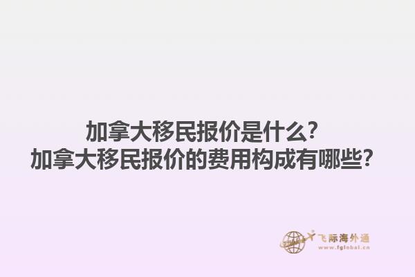 加拿大移民报价是什么？加拿大移民报价的费用构成有哪些？1.jpg