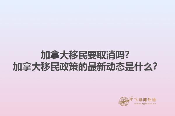 加拿大移民要取消吗？加拿大移民政策的最新动态是什么？1.jpg