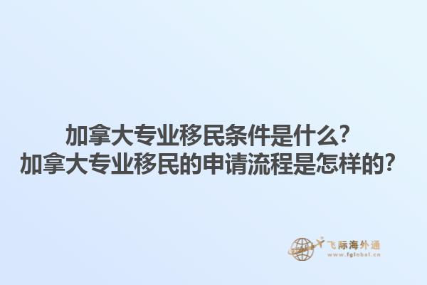加拿大专业移民条件是什么？加拿大专业移民的申请流程是怎样的？1.jpg