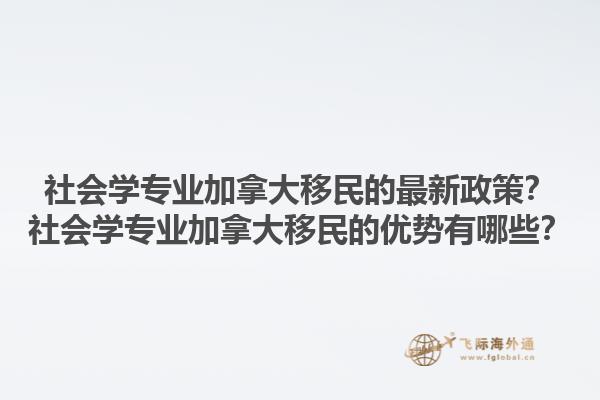 社会学专业加拿大移民的最新政策？社会学专业加拿大移民的优势有哪些？1.jpg