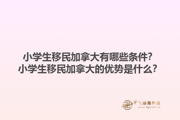 小学生移民加拿大有哪些条件？小学生移民加拿大的优势是什么？1.jpg