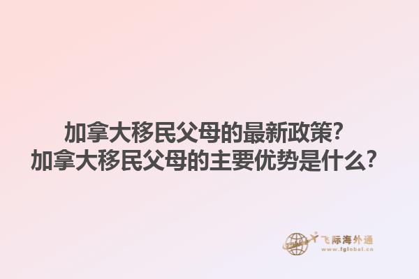 加拿大移民父母的最新政策？加拿大移民父母的主要优势是什么？1.jpg