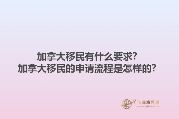 加拿大移民有什么要求？加拿大移民的申请流程是怎样的？1.jpg