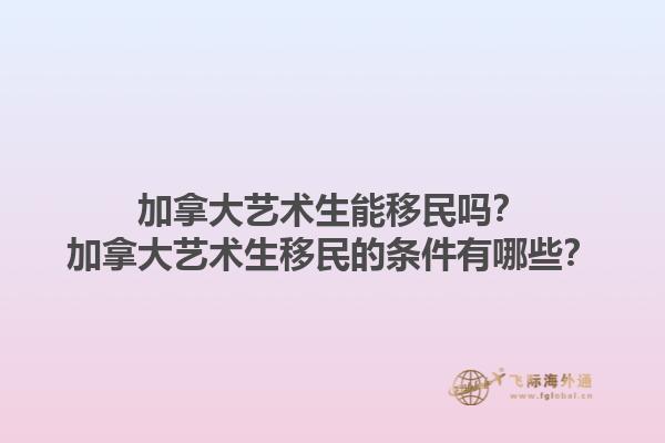 加拿大艺术生能移民吗？加拿大艺术生移民的条件有哪些？1.jpg
