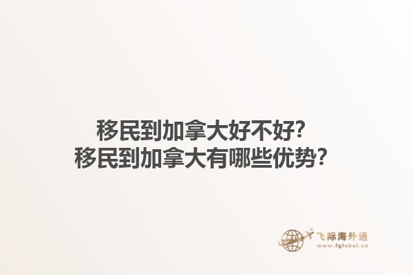 移民到加拿大好不好？移民到加拿大有哪些优势？1.jpg