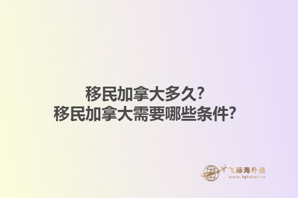 移民加拿大多久？移民加拿大需要哪些条件？1.jpg