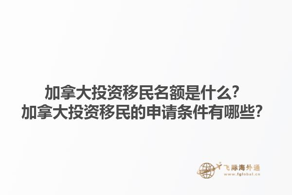 加拿大投资移民名额是什么？加拿大投资移民的申请条件有哪些？1.jpg