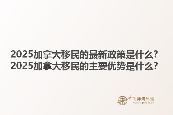 2025加拿大移民的最新政策是什么？2025加拿大移民的主要优势是什么？1.jpg