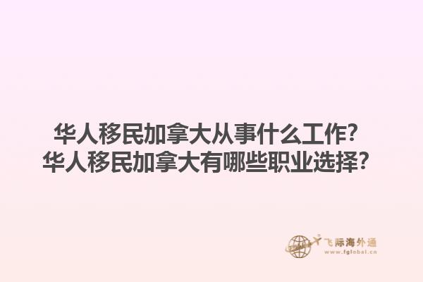 华人移民加拿大从事什么工作？华人移民加拿大有哪些职业选择？1.jpg