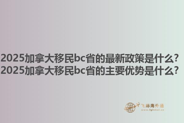 2025加拿大移民bc省的最新政策是什么？2025加拿大移民bc省的主要优势是什么？1.jpg