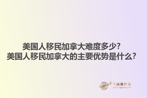 美国人移民加拿大难度多少？美国人移民加拿大的主要优势是什么？1.jpg