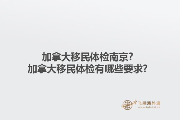 加拿大移民体检南京？加拿大移民体检有哪些要求？1.jpg