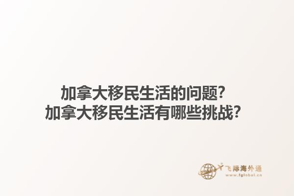 加拿大移民生活的问题？加拿大移民生活有哪些挑战？1.jpg
