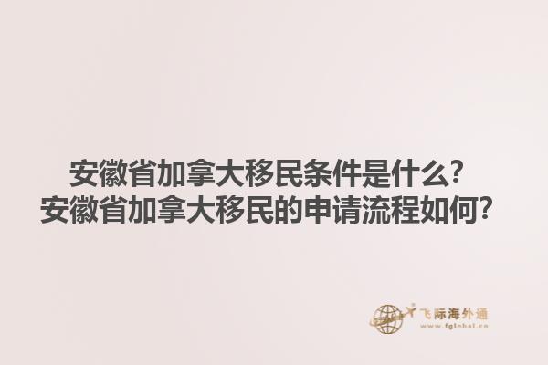 安徽省加拿大移民条件是什么？安徽省加拿大移民的申请流程如何？1.jpg