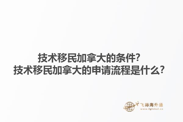 技术移民加拿大的条件？技术移民加拿大的申请流程是什么？1.jpg