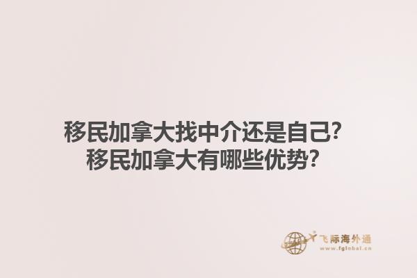 移民加拿大找中介还是自己？移民加拿大有哪些优势？1.jpg