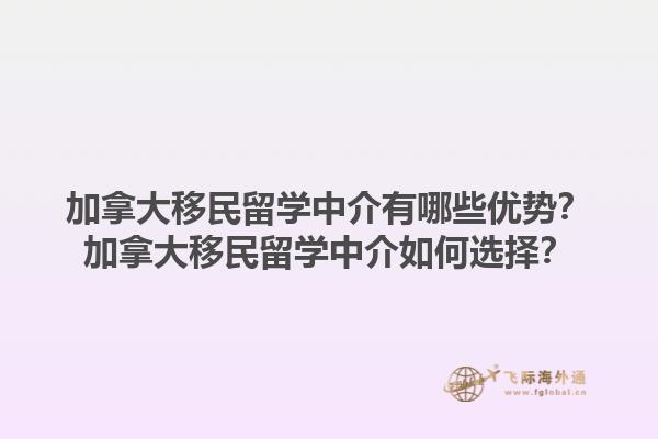 加拿大移民留学中介有哪些优势？加拿大移民留学中介如何选择？1.jpg