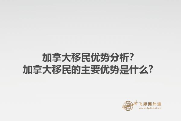加拿大移民优势分析？加拿大移民的主要优势是什么？1.jpg
