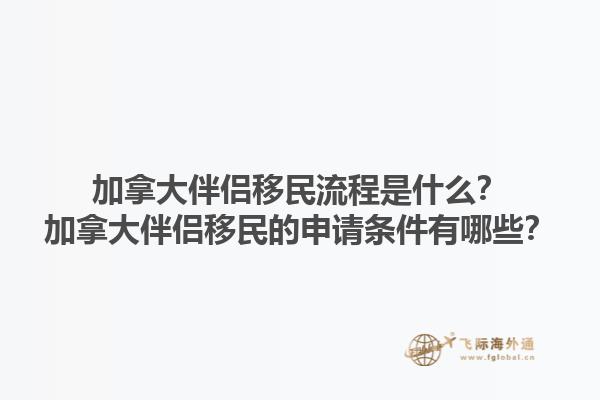 加拿大伴侣移民流程是什么？加拿大伴侣移民的申请条件有哪些？1.jpg