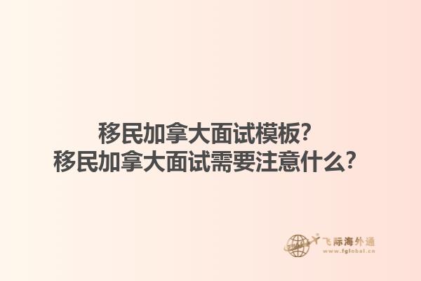 移民加拿大面试模板？移民加拿大面试需要注意什么？1.jpg