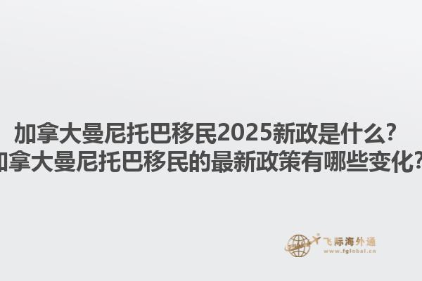 加拿大曼尼托巴移民2025新政是什么？加拿大曼尼托巴移民的最新政策有哪些变化？1.jpg