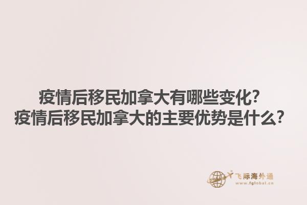 疫情后移民加拿大有哪些变化？疫情后移民加拿大的主要优势是什么？1.jpg