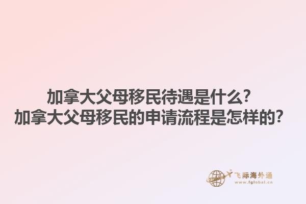 加拿大父母移民待遇是什么？加拿大父母移民的申请流程是怎样的？1.jpg