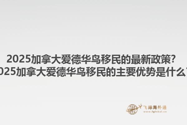 2025加拿大爱德华鸟移民的最新政策？2025加拿大爱德华鸟移民的主要优势是什么？1.jpg