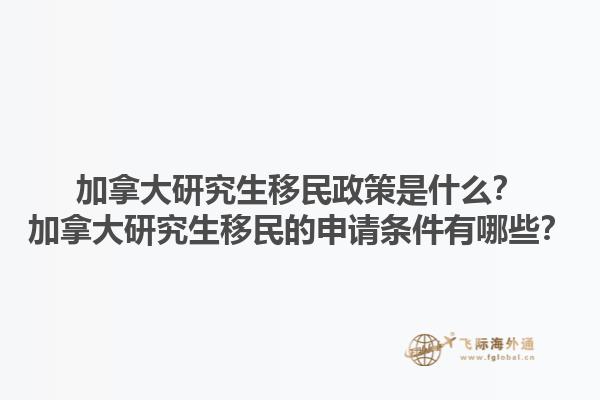加拿大研究生移民政策是什么？加拿大研究生移民的申请条件有哪些？1.jpg