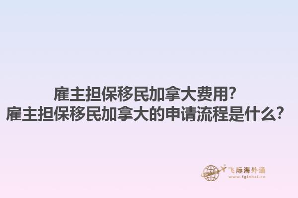 雇主担保移民加拿大费用？雇主担保移民加拿大的申请流程是什么？1.jpg