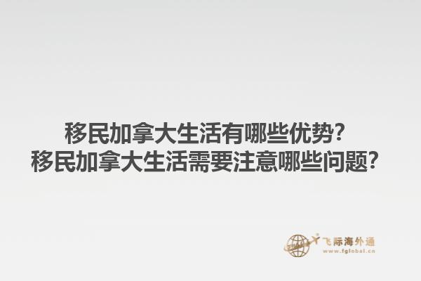 移民加拿大生活有哪些优势？移民加拿大生活需要注意哪些问题？1.jpg