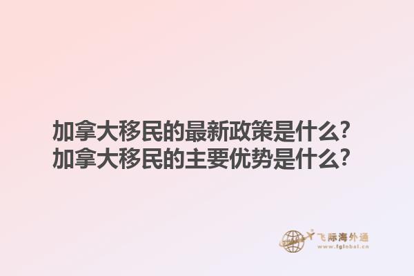 加拿大移民的最新政策是什么？加拿大移民的主要优势是什么？1.jpg