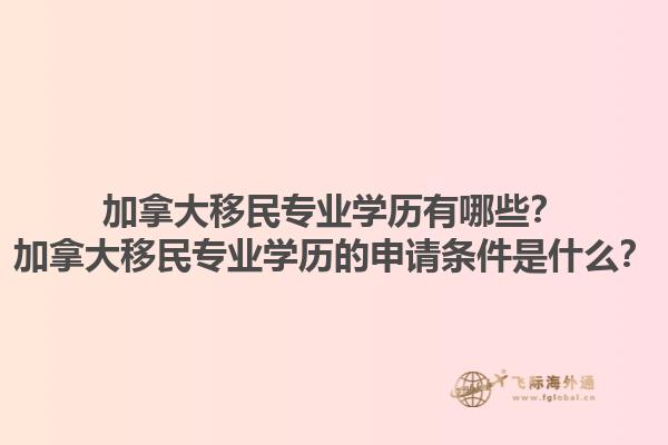 加拿大移民专业学历有哪些？加拿大移民专业学历的申请条件是什么？1.jpg