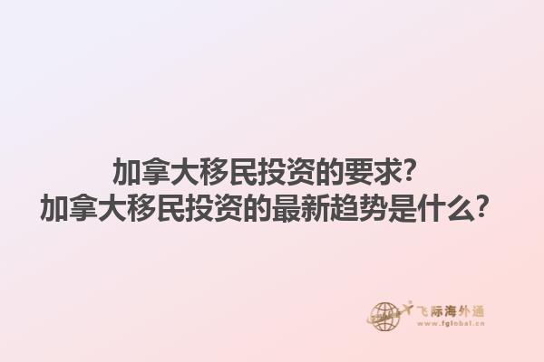 加拿大移民投资的要求？加拿大移民投资的最新趋势是什么？1.jpg