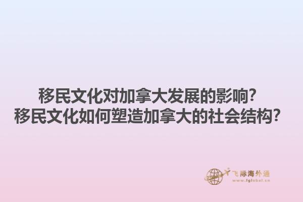 移民文化对加拿大发展的影响？移民文化如何塑造加拿大的社会结构？1.jpg